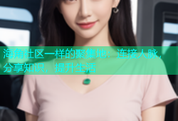 海角社区一样的聚集地：连接人脉，分享知识，提升生活