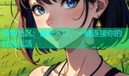 海角社区：最新入口，一键连接你的社区生活