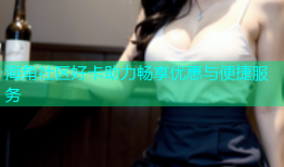 海角社区好卡助力畅享优惠与便捷服务