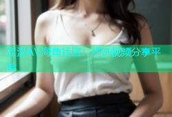 涩涩AV海角社区：精选视频分享平台