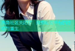 海角社区关闭了：探索社交平台的终结与重生