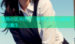 海角社区关闭了：探索社交平台的终结与重生