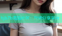 hjb7b海角社区：互动分享平台