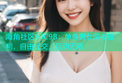 海角社区HJC9B：单身男女深夜福利，自由社交，互动无限