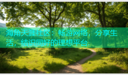 海角天涯社区：畅游网络，分享生活，结识同好的理想平台.