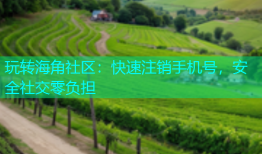 玩转海角社区：快速注销手机号，安全社交零负担