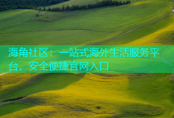 海角社区：一站式海外生活服务平台，安全便捷官网入口