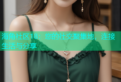 海角社区18：您的社交聚集地，连接生活与分享