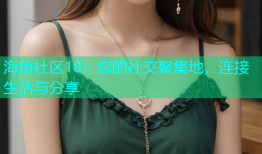 海角社区18：您的社交聚集地，连接生活与分享