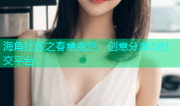 海角社区之春意盎然：创意分享与社交平台