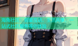 海角社区：邻里互动，生活共享，一站式社区服务等你体验