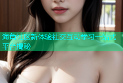 海角社区新体验社交互动学习一站式平台揭秘
