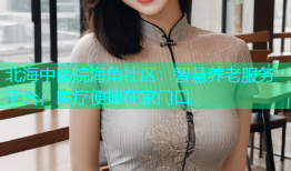 北海中医院海角社区：智慧养老服务平台，医疗便捷在家门口
