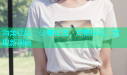 海角社区：分享生活，点赞评论，发现新视角