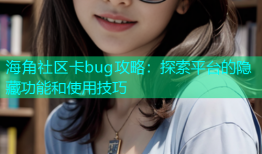 海角社区卡bug攻略：探索平台的隐藏功能和使用技巧
