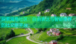 探索海角社区：自由表达与智能推荐的社交新平台