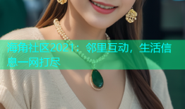 海角社区2021：邻里互动，生活信息一网打尽