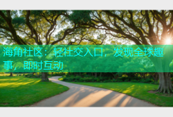 海角社区：轻社交入口，发现全球趣事，即时互动