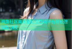 海角社区具乐部社交互动平台轻松连接新朋友