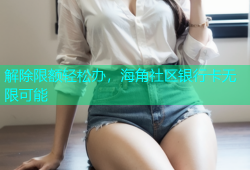 解除限额轻松办，海角社区银行卡无限可能