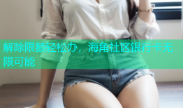 解除限额轻松办，海角社区银行卡无限可能