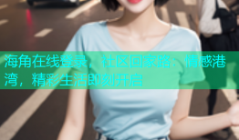 海角在线登录，社区回家路：情感港湾，精彩生活即刻开启