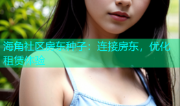 海角社区房东种子：连接房东，优化租赁体验