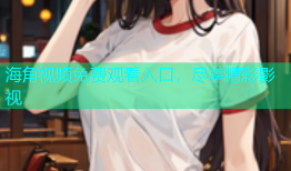 海角视频免费观看入口，尽享精彩影视