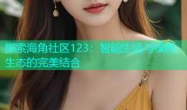 探索海角社区123：智能生活与绿色生态的完美结合