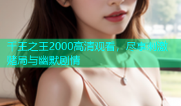 千王之王2000高清观看，尽享刺激赌局与幽默剧情