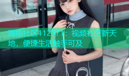 海角社区112071：视频社交新天地，便捷生活触手可及