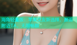 海角轻量版：苹果交友新选择，邂逅附近TA，无限畅聊