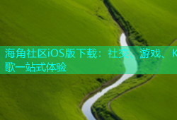 海角社区iOS版下载：社交、游戏、K歌一站式体验
