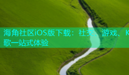海角社区iOS版下载：社交、游戏、K歌一站式体验