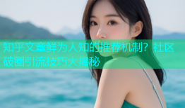 知乎文章鲜为人知的推荐机制？社区破圈引流技巧大揭秘