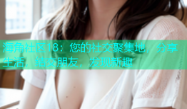 海角社区18：您的社交聚集地，分享生活，结交朋友，发现新趣