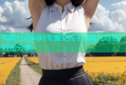 海角社区妈妈专属交流平台育儿经验轻松分享