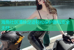 海角社区清除足迹轻松保护隐私安全无忧