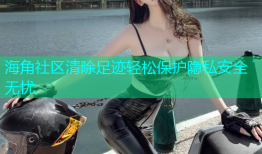 海角社区清除足迹轻松保护隐私安全无忧