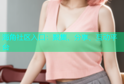 海角社区入口：聚集、分享、互动平台