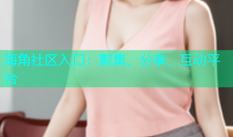 海角社区入口：聚集、分享、互动平台