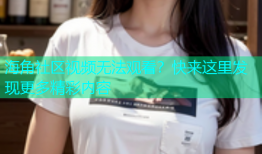 海角社区视频无法观看？快来这里发现更多精彩内容