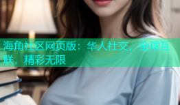 海角社区网页版：华人社交，全球互联，精彩无限