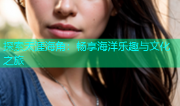探索天涯海角：畅享海洋乐趣与文化之旅
