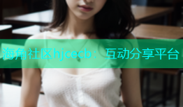 海角社区hjcecb：互动分享平台