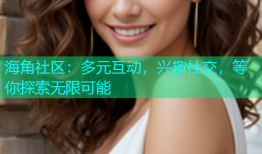 海角社区：多元互动，兴趣社交，等你探索无限可能