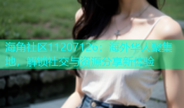 海角社区11207126：海外华人聚集地，解锁社交与资源分享新体验