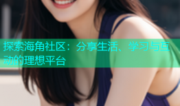 探索海角社区：分享生活、学习与互动的理想平台