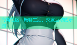 海角社区：畅聊生活、交友互动的乐园
