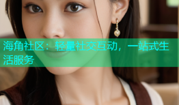 海角社区：轻量社交互动，一站式生活服务